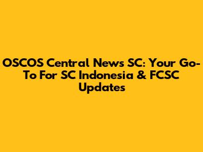 OSCOS Central News SC: Your Go-To For SC Indonesia & FCSC Updates
