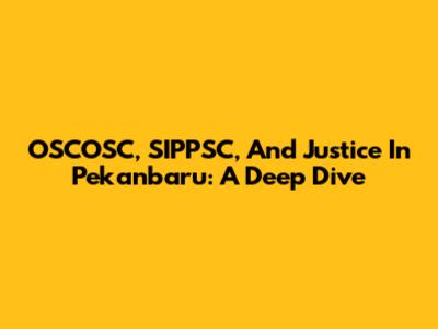OSCOSC, SIPPSC, And Justice In Pekanbaru: A Deep Dive