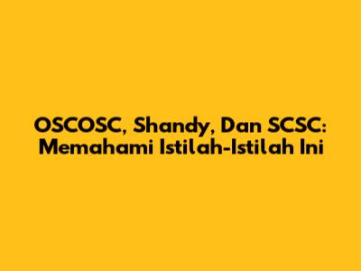OSCOSC, Shandy, Dan SCSC: Memahami Istilah-Istilah Ini