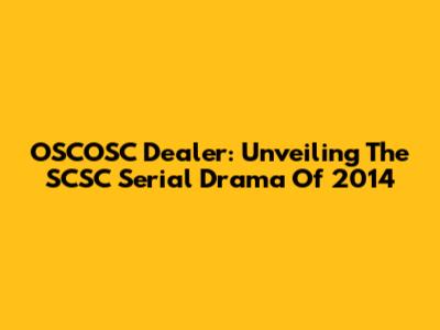 OSCOSC Dealer: Unveiling The SCSC Serial Drama Of 2014