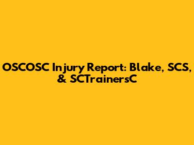OSCOSC Injury Report: Blake, SCS, & SCTrainersC