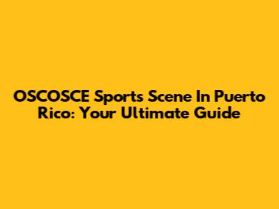 OSCOSCE Sports Scene In Puerto Rico: Your Ultimate Guide