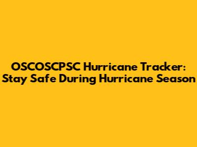 OSCOSCPSC Hurricane Tracker: Stay Safe During Hurricane Season