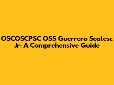 OSCOSCPSC OSS Guerrero Scalesc Jr: A Comprehensive Guide