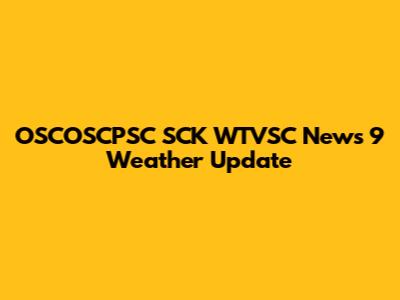 OSCOSCPSC SCK WTVSC News 9 Weather Update