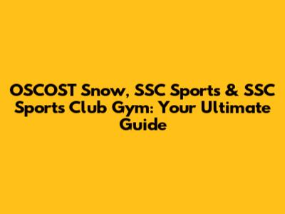 OSCOST Snow, SSC Sports & SSC Sports Club Gym: Your Ultimate Guide