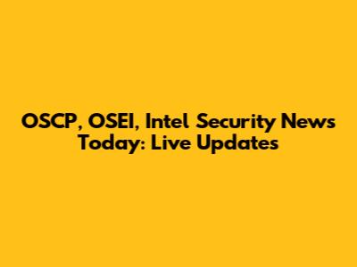 OSCP, OSEI, Intel Security News Today: Live Updates