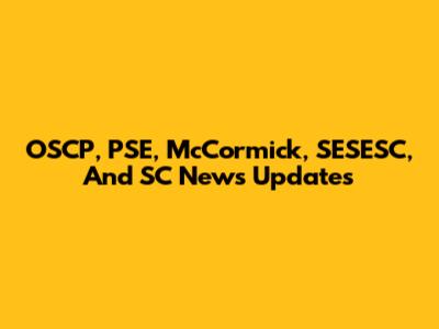 OSCP, PSE, McCormick, SESESC, And SC News Updates
