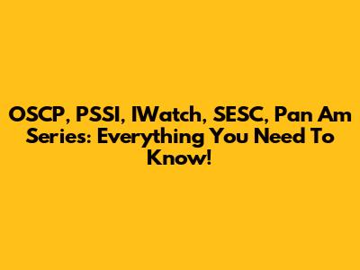 OSCP, PSSI, IWatch, SESC, Pan Am Series: Everything You Need To Know!