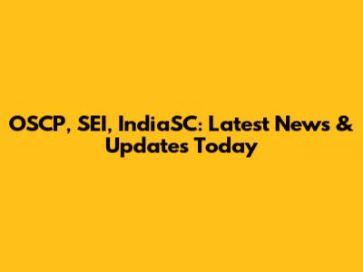 OSCP, SEI, IndiaSC: Latest News & Updates Today