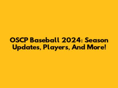 OSCP Baseball 2024: Season Updates, Players, And More!