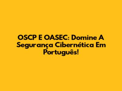 OSCP E OASEC: Domine A Segurança Cibernética Em Português!
