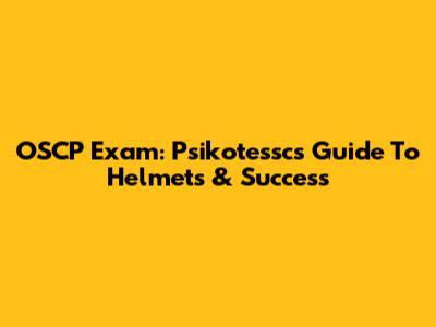 OSCP Exam: Psikotessc's Guide To Helmets & Success