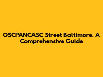 OSCPANCASC Street Baltimore: A Comprehensive Guide