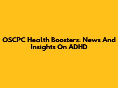 OSCPC Health Boosters: News And Insights On ADHD