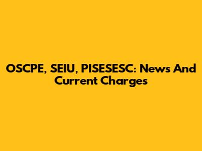 OSCPE, SEIU, PISESESC: News And Current Charges