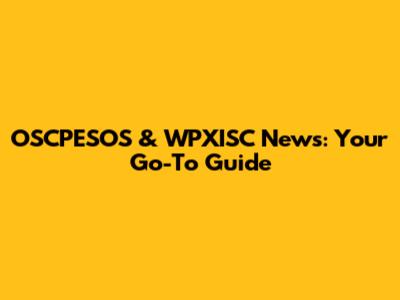 OSCPESOS & WPXISC News: Your Go-To Guide