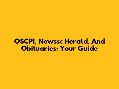 OSCPI, Newssc Herald, And Obituaries: Your Guide