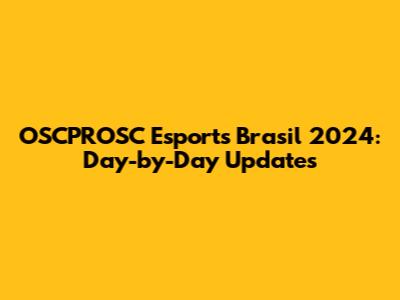 OSCPROSC Esports Brasil 2024: Day-by-Day Updates