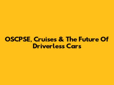 OSCPSE, Cruises & The Future Of Driverless Cars
