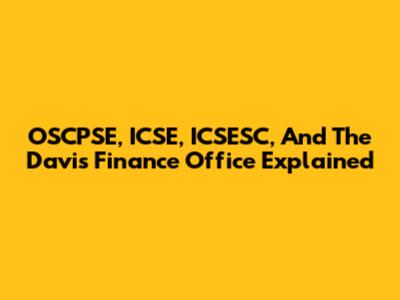 OSCPSE, ICSE, ICSESC, And The Davis Finance Office Explained