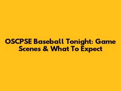 OSCPSE Baseball Tonight: Game Scenes & What To Expect