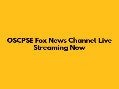 OSCPSE Fox News Channel Live Streaming Now
