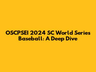 OSCPSEI 2024 SC World Series Baseball: A Deep Dive