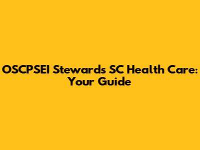 OSCPSEI Stewards SC Health Care: Your Guide