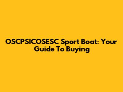 OSCPSICOSESC Sport Boat: Your Guide To Buying