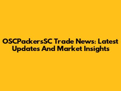OSCPackersSC Trade News: Latest Updates And Market Insights