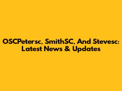 OSCPetersc, SmithSC, And Stevesc: Latest News & Updates