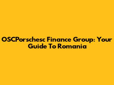 OSCPorschesc Finance Group: Your Guide To Romania