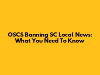 OSCS Banning SC Local News: What You Need To Know