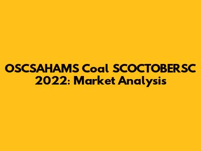 OSCSAHAMS Coal SCOCTOBERSC 2022: Market Analysis