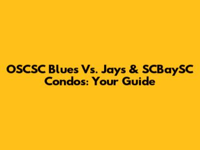 OSCSC Blues Vs. Jays & SCBaySC Condos: Your Guide