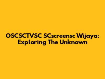 OSCSCTVSC SCscreensc Wijaya: Exploring The Unknown