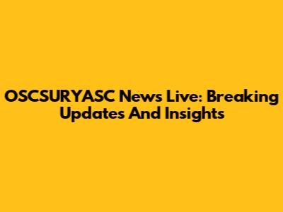 OSCSURYASC News Live: Breaking Updates And Insights
