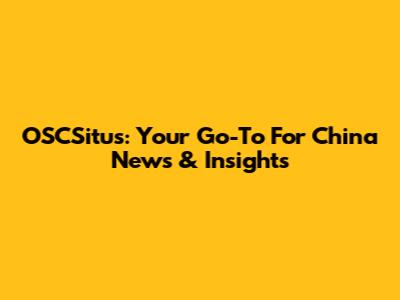 OSCSitus: Your Go-To For China News & Insights