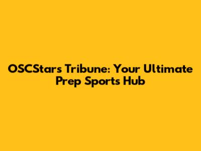 OSCStars Tribune: Your Ultimate Prep Sports Hub