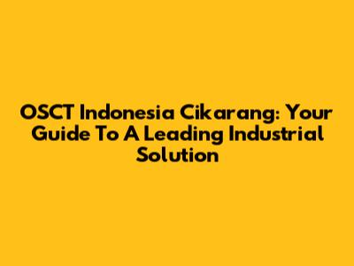 OSCT Indonesia Cikarang: Your Guide To A Leading Industrial Solution