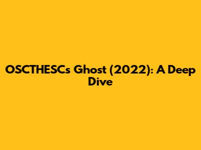 OSCTHESC's Ghost (2022): A Deep Dive