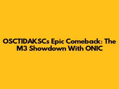 OSCTIDAKSC's Epic Comeback: The M3 Showdown With ONIC