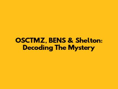 OSCTMZ, BENS & Shelton: Decoding The Mystery