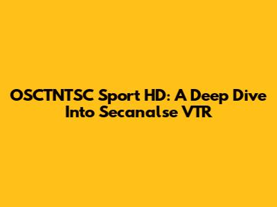 OSCTNTSC Sport HD: A Deep Dive Into Secanalse VTR