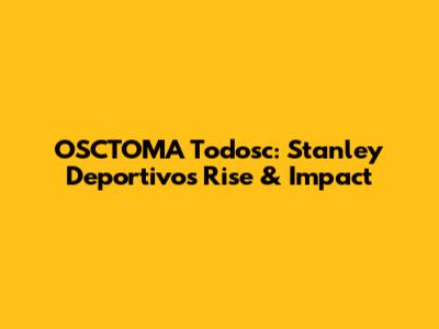 OSCTOMA Todosc: Stanley Deportivo's Rise & Impact