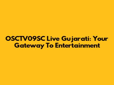 OSCTV09SC Live Gujarati: Your Gateway To Entertainment
