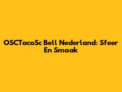 OSCTacoSc Bell Nederland: Sfeer En Smaak