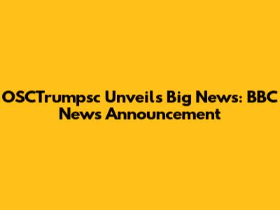 OSCTrumpsc Unveils Big News: BBC News Announcement