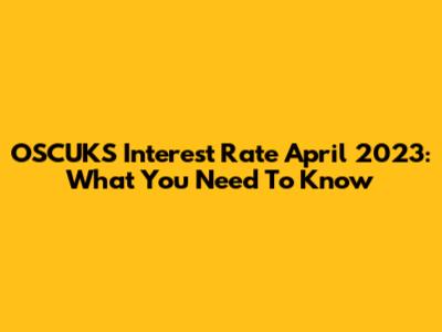 OSCUKS Interest Rate April 2023: What You Need To Know